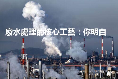 廢水處理的核心工藝：你明白嗎？
